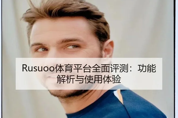 Rusuoo体育平台全面评测：功能解析与使用体验