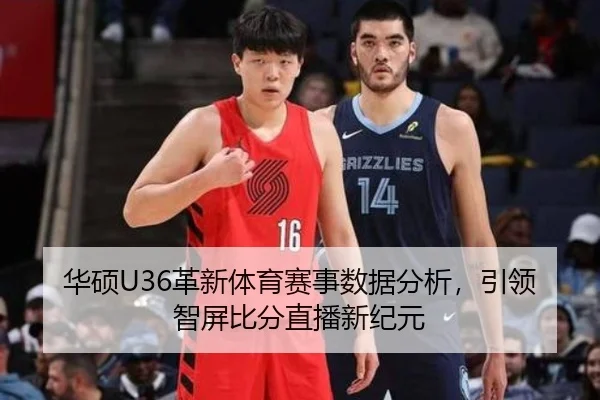 华硕U36革新体育赛事数据分析，引领智屏比分直播新纪元