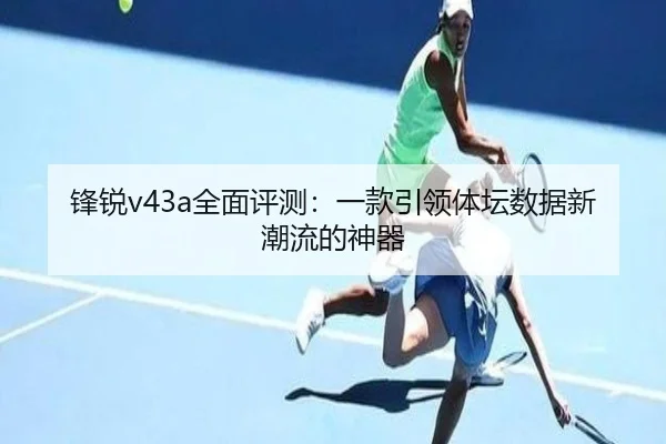 锋锐v43a全面评测：一款引领体坛数据新潮流的神器