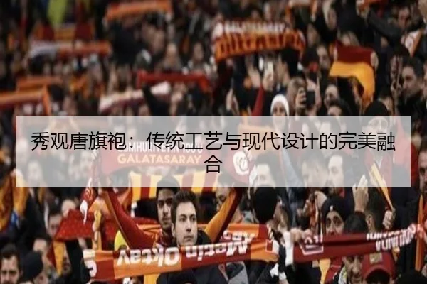 秀观唐旗袍：传统工艺与现代设计的完美融合