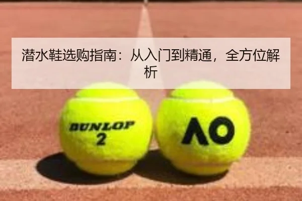 潜水鞋选购指南：从入门到精通，全方位解析