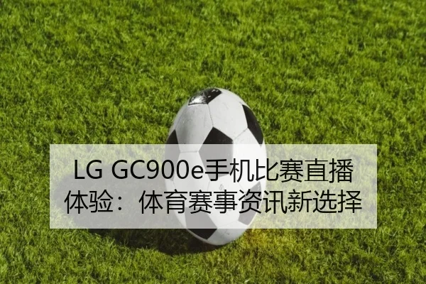 LG GC900e手机比赛直播体验：体育赛事资讯新选择