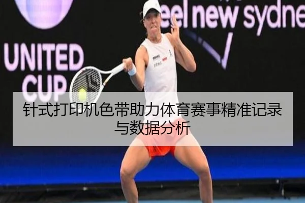 针式打印机色带助力体育赛事精准记录与数据分析